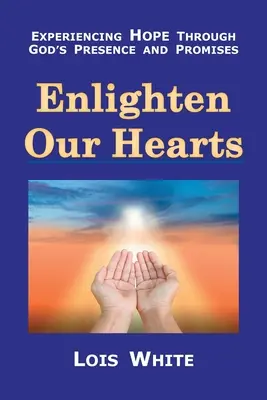 Enlightene Our Hearts: A remény megtapasztalása Isten jelenléte és ígéretei által - Enlighten Our Hearts: Experiencing Hope Through God's Presence and Promises