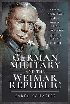 A német katonaság és a weimari köztársaság: Hans Von Seekt tábornok, Erich Ludendorff tábornok és Hitler felemelkedése - German Military and the Weimar Republic: General Hans Von Seekt, General Erich Ludendorff and the Rise of Hitler