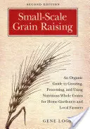 Kisléptékű gabonatermesztés: A Organic Guide to Growing, Processing, and Using Nutritious Whole Grains for Home Gardeners and Local Farmers, 2nd E - Small-Scale Grain Raising: An Organic Guide to Growing, Processing, and Using Nutritious Whole Grains for Home Gardeners and Local Farmers, 2nd E