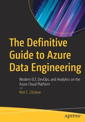 Az Azure Data Engineering végleges útmutatója: Modern Elt, Devops, and Analytics on the Azure Cloud Platform (Modern Elt, Devops és analitika az Azure felhőplatformon) - The Definitive Guide to Azure Data Engineering: Modern Elt, Devops, and Analytics on the Azure Cloud Platform