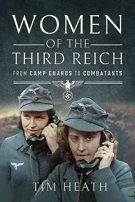 A Harmadik Birodalom asszonyai: A táborőröktől a harcosokig - Women of the Third Reich: From Camp Guards to Combatants