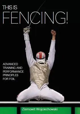 Ez itt a vívás! Haladó edzés és teljesítmény alapelvek a fóliavíváshoz - This Is Fencing!: Advanced Training and Performance Principles for Foil