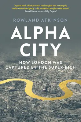 Alpha City: Hogyan foglalták el Londont a szupergazdagok - Alpha City: How London Was Captured by the Super-Rich