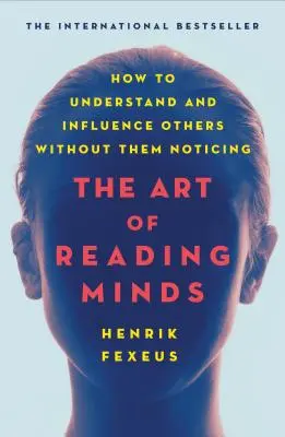 Az elmék olvasásának művészete: Hogyan értsünk meg és befolyásoljunk másokat anélkül, hogy észrevennék - The Art of Reading Minds: How to Understand and Influence Others Without Them Noticing