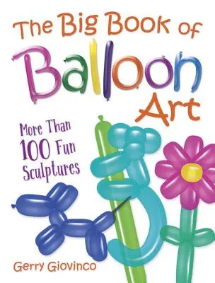 A lufiművészet nagy könyve: More Than 100 Fun Sculptures - The Big Book of Balloon Art: More Than 100 Fun Sculptures