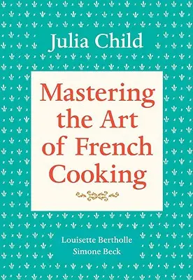 A francia konyha művészetének elsajátítása, 1. kötet: Szakácskönyv - Mastering the Art of French Cooking, Volume 1: A Cookbook