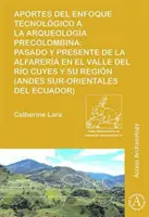 Aportes del enfoque tecnologico a la arqueologia precolombina - Pasado y presente de la alfareria en el valle del rio Cuyes y su region