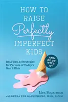 Hogyan neveljünk tökéletesen tökéletlen gyerekeket, és legyünk vele rendben: Valódi tippek és stratégiák a mai Z generációs gyerekek szülei számára - How to Raise Perfectly Imperfect Kids and Be Ok with It: Real Tips & Strategies for Parents of Today's Gen Z Kids