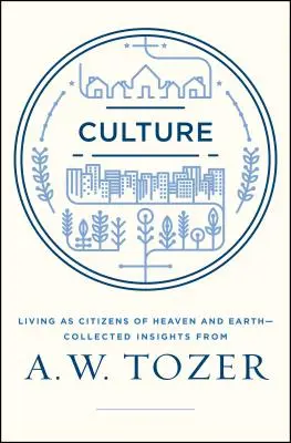 Kultúra: A.W. Tozer összegyűjtött meglátásai: A Mennyország földi polgáraiként élni - A.W. Tozer összegyűjtött meglátásai - Culture: Living as Citizens of Heaven on Earth--Collected Insights from A.W. Tozer