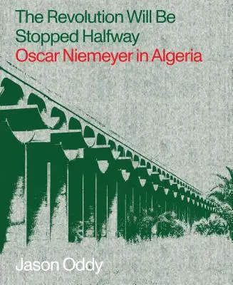 A forradalom félúton megáll: Oscar Niemeyer Algériában - The Revolution Will Be Stopped Halfway: Oscar Niemeyer in Algeria