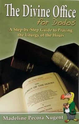 Az istentisztelet a dodók számára: A Step-By-Step Guide to Praying the Liturgy of the Oours of the Hours (Lépésről lépésre útmutató az Óra liturgiájának imádkozásához) - The Divine Office for Dodos: A Step-By-Step Guide to Praying the Liturgy of the Hours