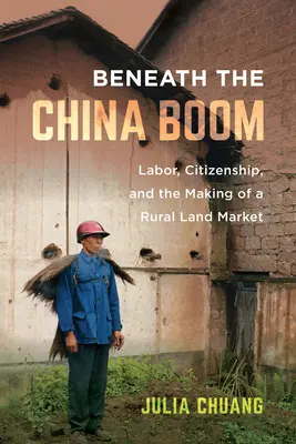 A kínai boom alatt: Munka, állampolgárság és a vidéki földpiac kialakulása - Beneath the China Boom: Labor, Citizenship, and the Making of a Rural Land Market