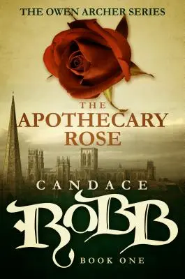 A patikus rózsa: Az Owen Archer sorozat - Első könyv - The Apothecary Rose: The Owen Archer Series - Book One