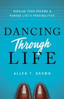 Dancing Through Life: Engedj az álmaidnak és hajszold az élet lehetőségeit - Dancing Through Life: Indulge Your Dreams and Pursue Life's Possibilities