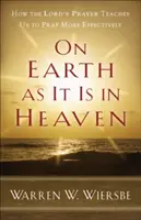 A földön is úgy, mint a mennyben: Hogyan tanít meg minket az Úr imája arra, hogy hatékonyabban imádkozzunk - On Earth as It Is in Heaven: How the Lord's Prayer Teaches Us to Pray More Effectively