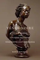 Vnus Noire: Fekete nők és gyarmati fantáziák a tizenkilencedik századi Franciaországban - Vnus Noire: Black Women and Colonial Fantasies in Nineteenth-Century France