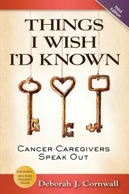 Dolgok, amiket bárcsak tudtam volna: A rákbetegek beszéde - harmadik kiadás - Things I Wish I'd Known: Cancer Caregivers Speak Out - Third Edition