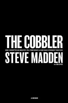 A suszter: Hogyan zavartam meg egy iparágat, hogyan estem kegyelemdöfésbe, és hogyan tértem vissza erősebben, mint valaha - The Cobbler: How I Disrupted an Industry, Fell from Grace, and Came Back Stronger Than Ever