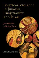 Politikai erőszak a judaizmusban, a kereszténységben és az iszlámban: A szent háborútól a modern terrorig - Political Violence in Judaism, Christianity, and Islam: From Holy War to Modern Terror