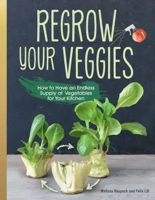 Növessze újra a zöldségeit: Zöldségek termesztése gyökerekből, dugványokból és hulladékokból - Regrow Your Veggies: Growing Vegetables from Roots, Cuttings, and Scraps