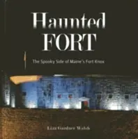 Kísértetjárta erőd: A Maine-i Fort Knox kísérteties oldala - Haunted Fort: The Spooky Side of Maine's Fort Knox