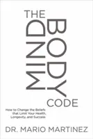 A Mindbody Code: Hogyan változtassuk meg az egészségünket, hosszú életünket és sikerünket korlátozó hiedelmeket? - The Mindbody Code: How to Change the Beliefs That Limit Your Health, Longevity, and Success