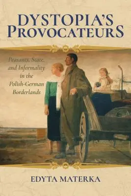 A disztópia provokátorai: Parasztok, állam és informalitás a lengyel-német határvidéken - Dystopia's Provocateurs: Peasants, State, and Informality in the Polish-German Borderlands