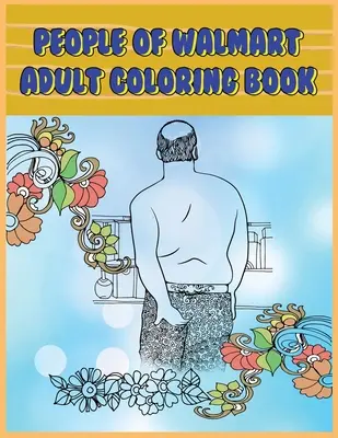 A Walmart emberei: Felnőtt színezőkönyv: Vicces és vidám oldalak a Walmart teremtményeiről a kikapcsolódáshoz, stresszoldáshoz és nevetéshez - People of Walmart: Adult Coloring Book: Funny and Hilarious Pages of the Creatures of Walmart for your Relaxation, Stress Relief and Laug