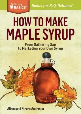 Hogyan készítsünk juharszirupot? A Storey Basics(r) címe: A SAP gyűjtésétől a saját szirup forgalmazásáig. - How to Make Maple Syrup: From Gathering SAP to Marketing Your Own Syrup. a Storey Basics(r) Title