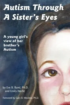 Autizmus egy nővér szemével: Könyv gyerekeknek a magasan funkcionáló autizmusról és a kapcsolódó rendellenességekről - Autism Through a Sister's Eyes: A Book for Children about High-Functioning Autism and Related Disorders