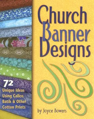 Egyházi zászlótervek: 72 egyedi ötlet calico, batik és más pamutnyomatok felhasználásával - Church Banner Designs: 72 Unique Ideas Using Calico, Batik & Other Cotton Prints