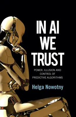 A mesterséges intelligenciában bízunk: A prediktív algoritmusok hatalma, illúziója és irányítása - In AI We Trust: Power, Illusion and Control of Predictive Algorithms