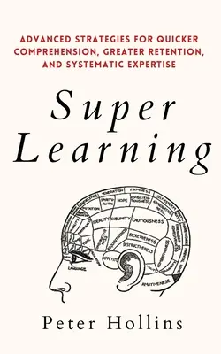 Szuper tanulás: Fejlett stratégiák a gyorsabb megértésért, a nagyobb megtartásért és a szisztematikus szakértelemért - Super Learning: Advanced Strategies for Quicker Comprehension, Greater Retention, and Systematic Expertise