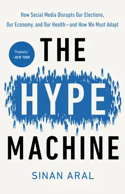 The Hype Machine: Hogyan zavarja meg a közösségi média a választásokat, a gazdaságot és az egészségünket - és hogyan kell alkalmazkodnunk hozzá? - The Hype Machine: How Social Media Disrupts Our Elections, Our Economy, and Our Health--And How We Must Adapt