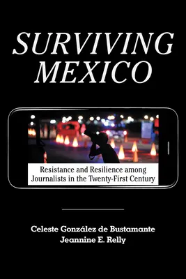 Mexikó túlélése: Ellenállás és ellenálló képesség az újságírók körében a huszonegyedik században - Surviving Mexico: Resistance and Resilience Among Journalists in the Twenty-First Century