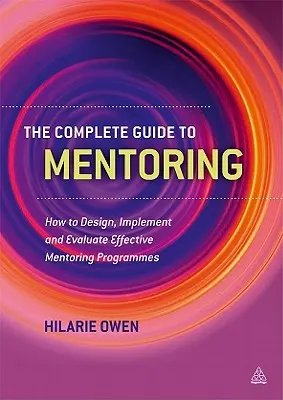 A mentorálás teljes útmutatója: Hogyan tervezzünk, valósítsunk meg és értékeljünk hatékony mentorprogramokat? - The Complete Guide to Mentoring: How to Design, Implement and Evaluate Effective Mentoring Programmes