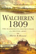 Walcheren 1809: Egy brit hadsereg botrányos pusztulása - Walcheren 1809: Scandalous Destruction of a British Army