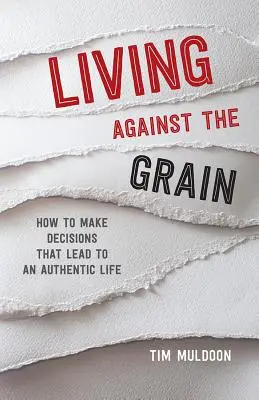 A szemcsék ellenében élni: Hogyan hozzunk olyan döntéseket, amelyek autentikus élethez vezetnek - Living Against the Grain: How to Make Decisions That Lead to an Authentic Life