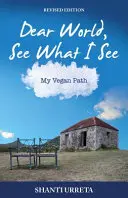 Kedves világ, lásd, amit én látok: A vegán utam - Dear World See What I See: My Vegan Path