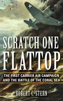 Scratch One Flattop: Az első hordozói légi hadjárat és a korall-tengeri csata - Scratch One Flattop: The First Carrier Air Campaign and the Battle of the Coral Sea