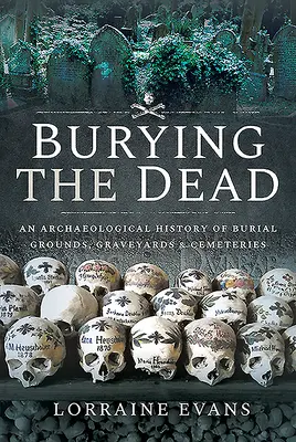 A halottak eltemetése: A temetkezési helyek, temetők és temetők régészeti története - Burying the Dead: An Archaeological History of Burial Grounds, Graveyards and Cemeteries