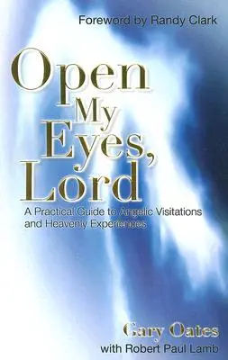 Nyisd meg a szemem, Uram! Gyakorlati útmutató az angyali látogatásokhoz és a mennyei élményekhez - Open My Eyes, Lord: A Practical Guide to Angelic Visitations and Heavenly Experiences