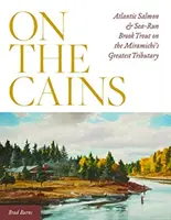 On the Cains: Atlanti lazac és tengeri patakpisztráng a Miramichi legnagyobb mellékfolyóján - On the Cains: Atlantic Salmon and Sea-Run Brook Trout on the Miramichi's Greatest Tributary