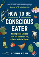 Hogyan legyünk tudatos evők: Az ételválasztás jót tesz neked, másoknak és a bolygónak is - How to Be a Conscious Eater: Making Food Choices That Are Good for You, Others, and the Planet