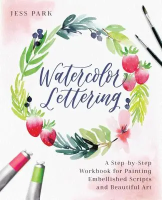 Akvarell betűkkel: A Step-By-Step Workbook for Painting Embellished Scripts and Beautiful Art - Watercolor Lettering: A Step-By-Step Workbook for Painting Embellished Scripts and Beautiful Art