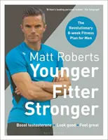 Matt Roberts: Fiatalabb, fittebb, erősebb: A forradalmi 8 hetes fitneszterv férfiak számára - Matt Roberts' Younger, Fitter, Stronger: The Revolutionary 8-Week Fitness Plan for Men