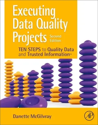 Adatminőségi projektek végrehajtása: Tíz lépés a minőségi adatokhoz és a megbízható információkhoz (Tm) - Executing Data Quality Projects: Ten Steps to Quality Data and Trusted Information (Tm)