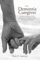 The Dementia Caregiver: A Guide to Caring for Someone with Alzheimer's Disease and Other Neurocognitive Disorders (Útmutató az Alzheimer-kórban és más neurokognitív zavarokban szenvedő személy gondozásához). - The Dementia Caregiver: A Guide to Caring for Someone with Alzheimer's Disease and Other Neurocognitive Disorders