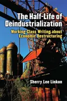 A dezindusztrializáció féléletkora: Working-Class Writing about Economic Restructuring - The Half-Life of Deindustrialization: Working-Class Writing about Economic Restructuring