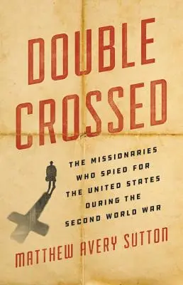 Kettős keresztbe tettek: Az Egyesült Államoknak kémkedő misszionáriusok a második világháború alatt - Double Crossed: The Missionaries Who Spied for the United States During the Second World War